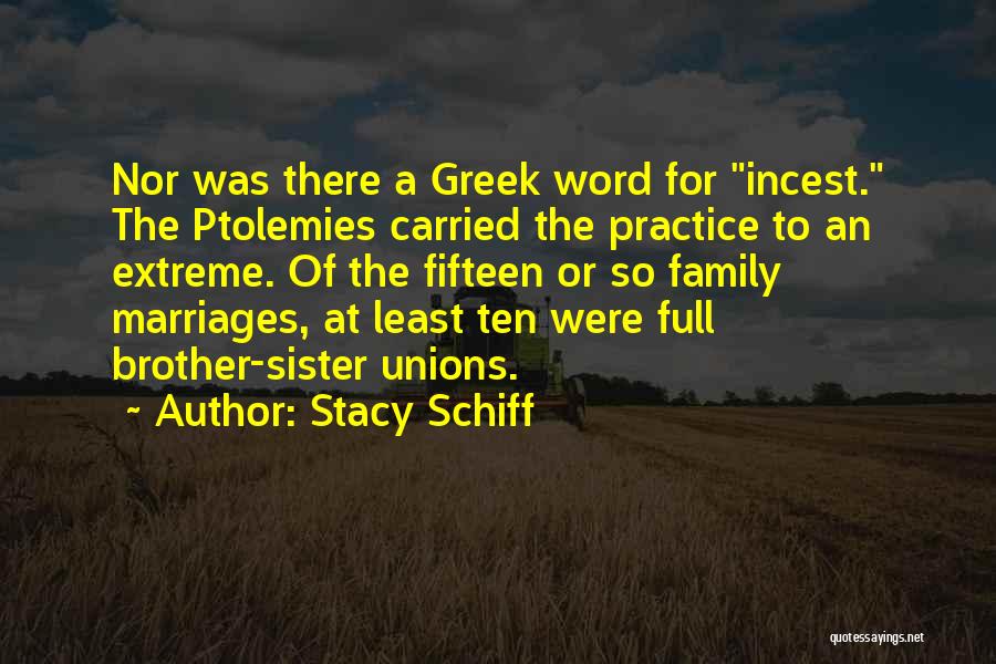 Stacy Schiff Quotes: Nor Was There A Greek Word For Incest. The Ptolemies Carried The Practice To An Extreme. Of The Fifteen Or