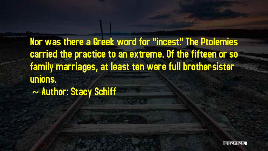 Stacy Schiff Quotes: Nor Was There A Greek Word For Incest. The Ptolemies Carried The Practice To An Extreme. Of The Fifteen Or