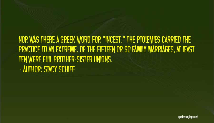 Stacy Schiff Quotes: Nor Was There A Greek Word For Incest. The Ptolemies Carried The Practice To An Extreme. Of The Fifteen Or