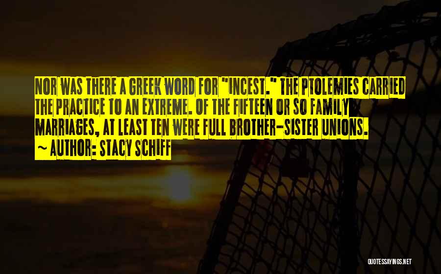 Stacy Schiff Quotes: Nor Was There A Greek Word For Incest. The Ptolemies Carried The Practice To An Extreme. Of The Fifteen Or