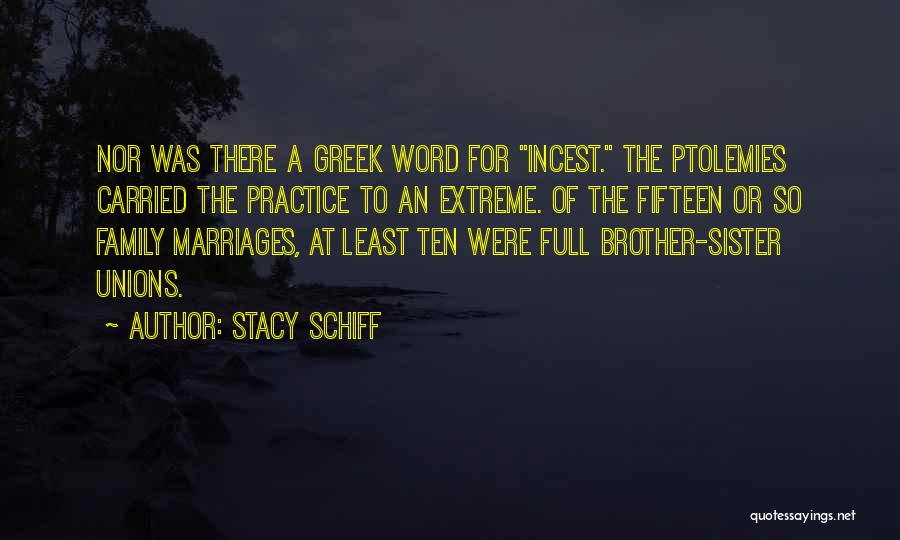 Stacy Schiff Quotes: Nor Was There A Greek Word For Incest. The Ptolemies Carried The Practice To An Extreme. Of The Fifteen Or