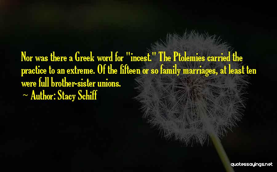 Stacy Schiff Quotes: Nor Was There A Greek Word For Incest. The Ptolemies Carried The Practice To An Extreme. Of The Fifteen Or