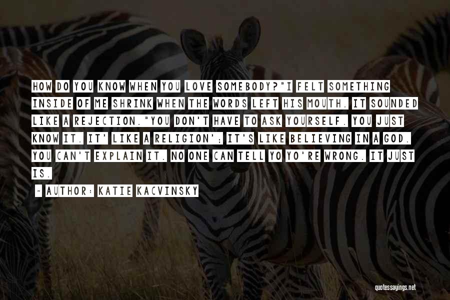Katie Kacvinsky Quotes: How Do You Know When You Love Somebody?i Felt Something Inside Of Me Shrink When The Words Left His Mouth.