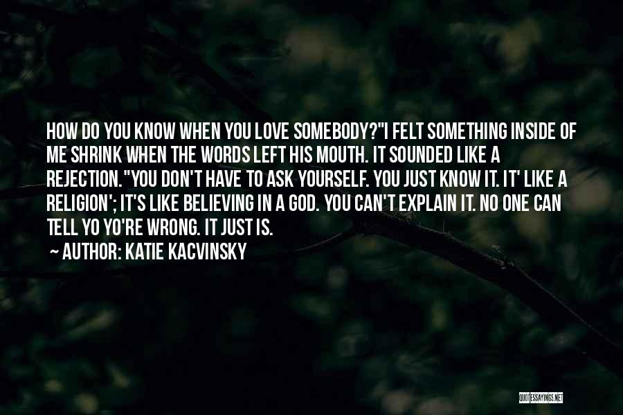 Katie Kacvinsky Quotes: How Do You Know When You Love Somebody?i Felt Something Inside Of Me Shrink When The Words Left His Mouth.