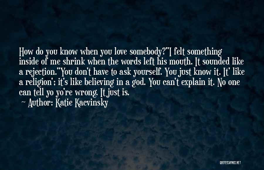 Katie Kacvinsky Quotes: How Do You Know When You Love Somebody?i Felt Something Inside Of Me Shrink When The Words Left His Mouth.