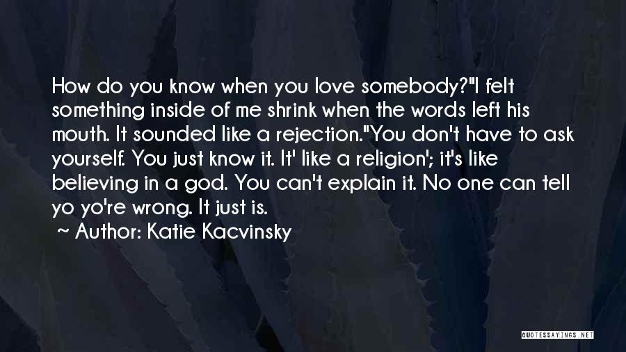 Katie Kacvinsky Quotes: How Do You Know When You Love Somebody?i Felt Something Inside Of Me Shrink When The Words Left His Mouth.