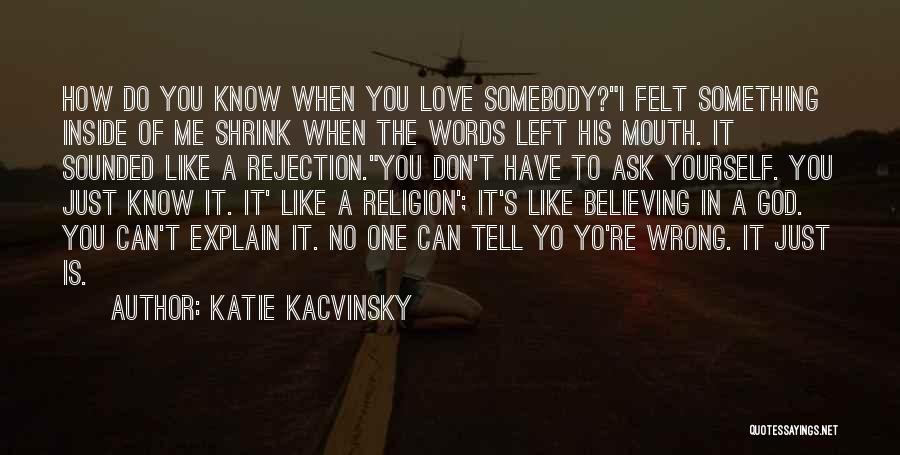 Katie Kacvinsky Quotes: How Do You Know When You Love Somebody?i Felt Something Inside Of Me Shrink When The Words Left His Mouth.