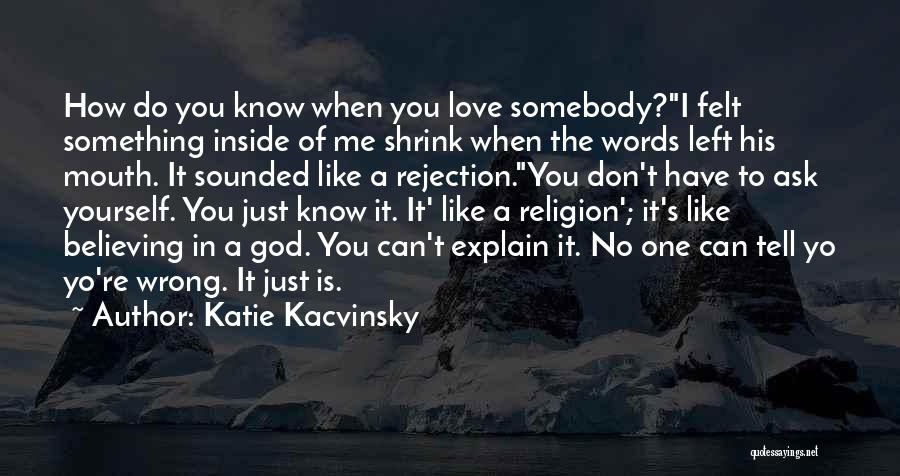 Katie Kacvinsky Quotes: How Do You Know When You Love Somebody?i Felt Something Inside Of Me Shrink When The Words Left His Mouth.