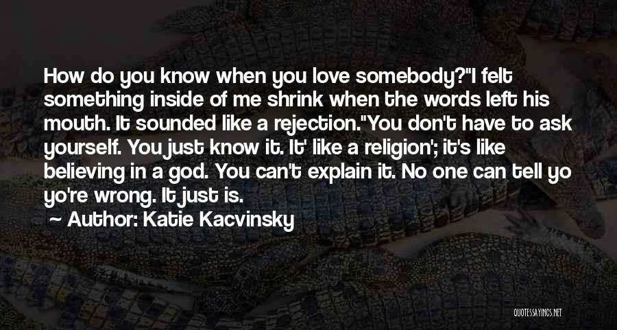 Katie Kacvinsky Quotes: How Do You Know When You Love Somebody?i Felt Something Inside Of Me Shrink When The Words Left His Mouth.