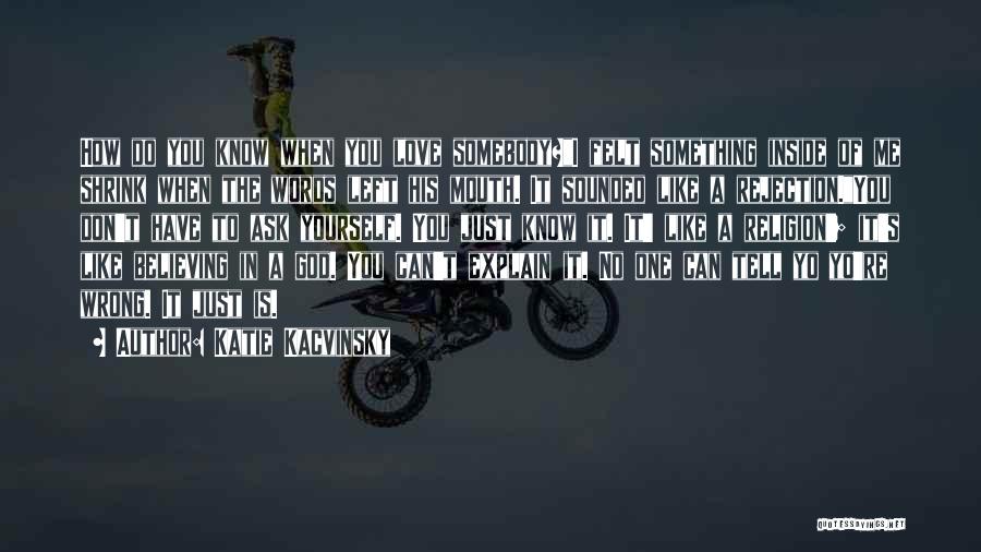 Katie Kacvinsky Quotes: How Do You Know When You Love Somebody?i Felt Something Inside Of Me Shrink When The Words Left His Mouth.
