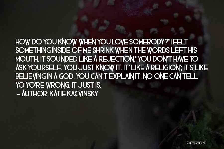 Katie Kacvinsky Quotes: How Do You Know When You Love Somebody?i Felt Something Inside Of Me Shrink When The Words Left His Mouth.