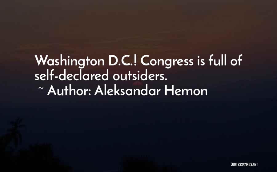 Aleksandar Hemon Quotes: Washington D.c.! Congress Is Full Of Self-declared Outsiders.