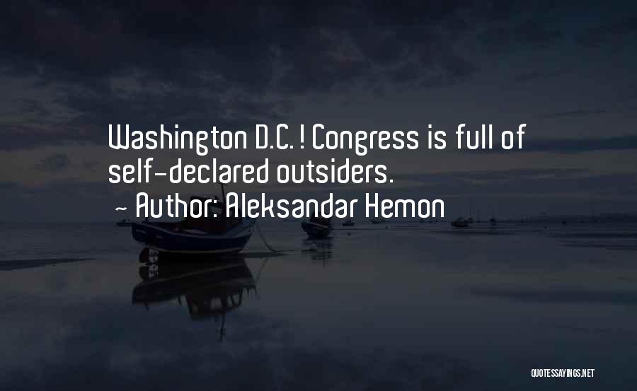 Aleksandar Hemon Quotes: Washington D.c.! Congress Is Full Of Self-declared Outsiders.