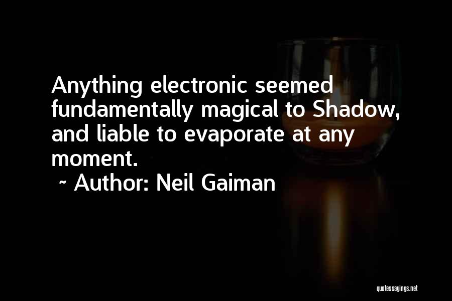 Neil Gaiman Quotes: Anything Electronic Seemed Fundamentally Magical To Shadow, And Liable To Evaporate At Any Moment.