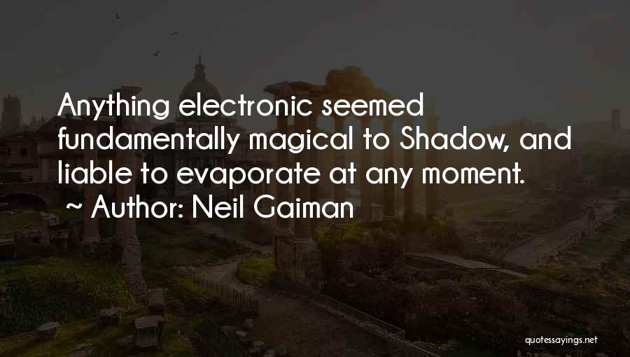 Neil Gaiman Quotes: Anything Electronic Seemed Fundamentally Magical To Shadow, And Liable To Evaporate At Any Moment.