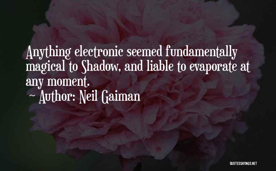 Neil Gaiman Quotes: Anything Electronic Seemed Fundamentally Magical To Shadow, And Liable To Evaporate At Any Moment.