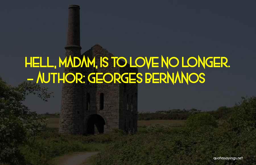 Georges Bernanos Quotes: Hell, Madam, Is To Love No Longer.