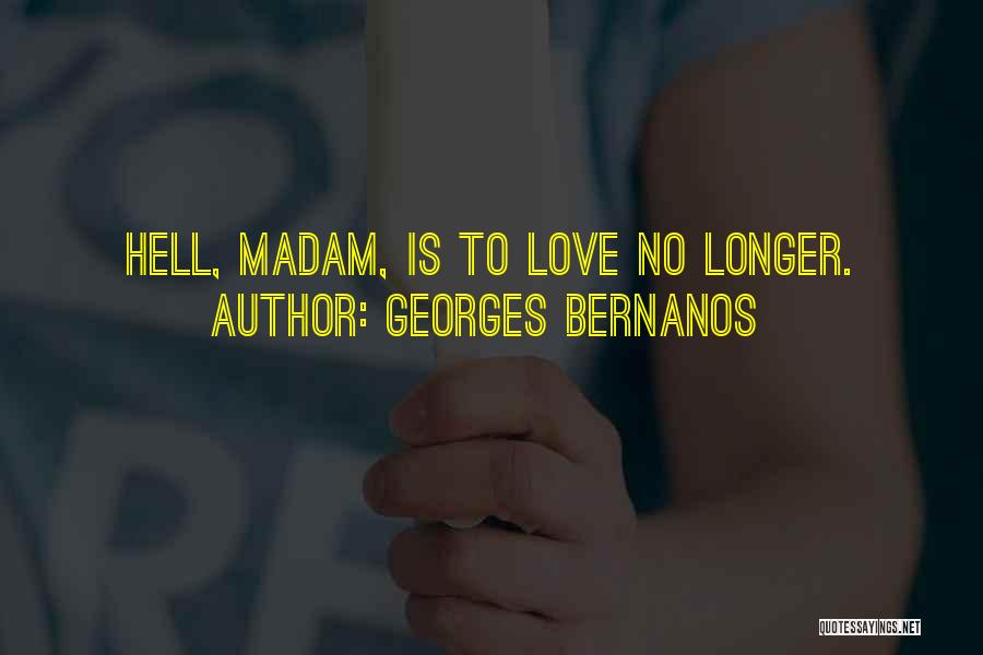 Georges Bernanos Quotes: Hell, Madam, Is To Love No Longer.
