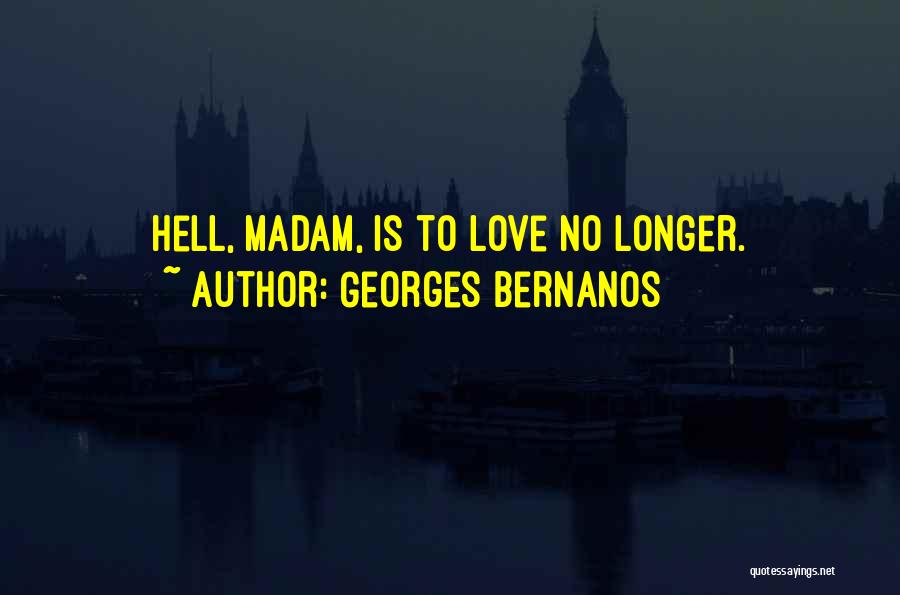 Georges Bernanos Quotes: Hell, Madam, Is To Love No Longer.
