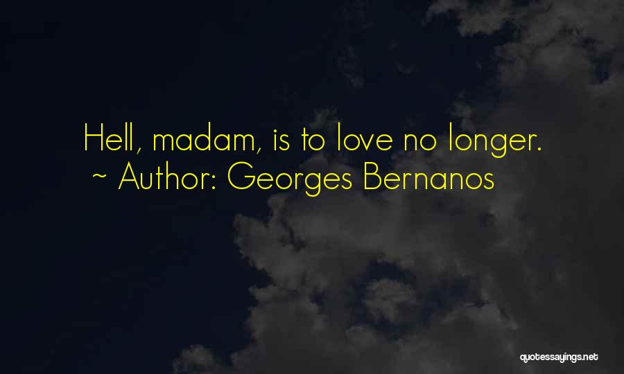 Georges Bernanos Quotes: Hell, Madam, Is To Love No Longer.