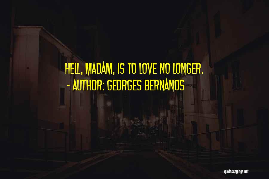 Georges Bernanos Quotes: Hell, Madam, Is To Love No Longer.
