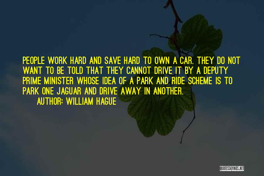 William Hague Quotes: People Work Hard And Save Hard To Own A Car. They Do Not Want To Be Told That They Cannot