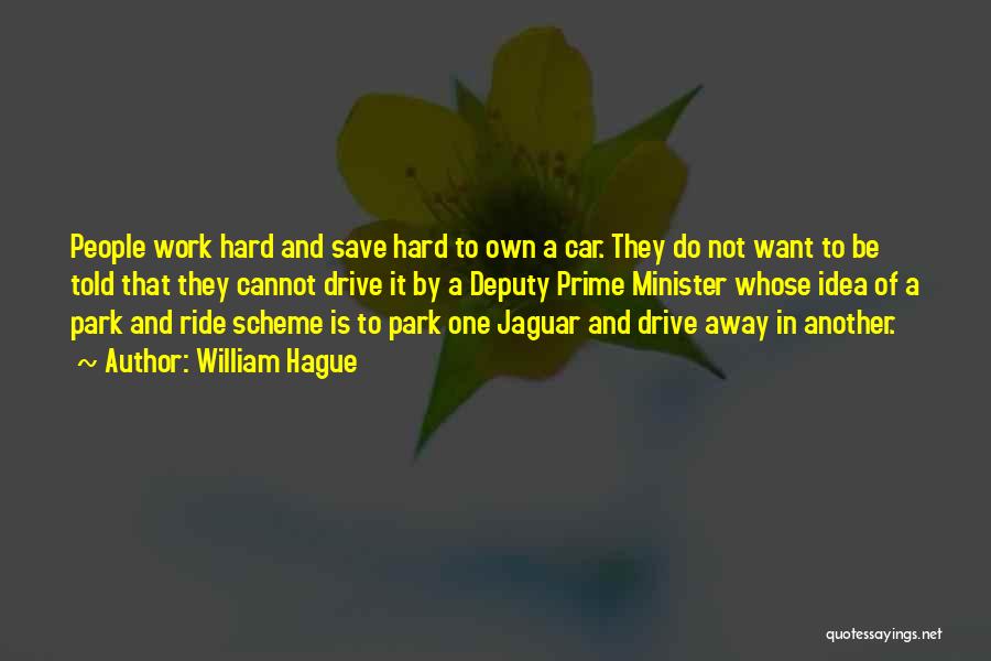 William Hague Quotes: People Work Hard And Save Hard To Own A Car. They Do Not Want To Be Told That They Cannot