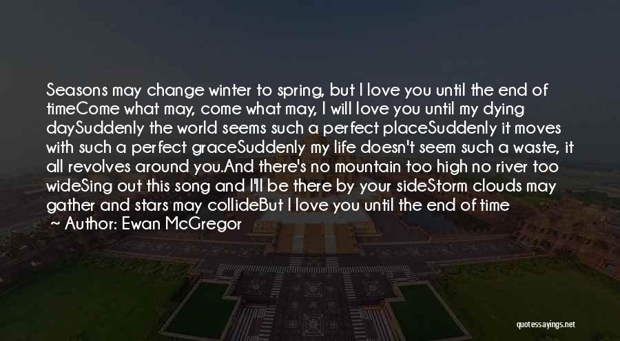 Ewan McGregor Quotes: Seasons May Change Winter To Spring, But I Love You Until The End Of Timecome What May, Come What May,