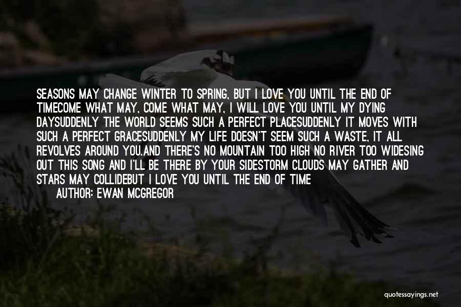 Ewan McGregor Quotes: Seasons May Change Winter To Spring, But I Love You Until The End Of Timecome What May, Come What May,