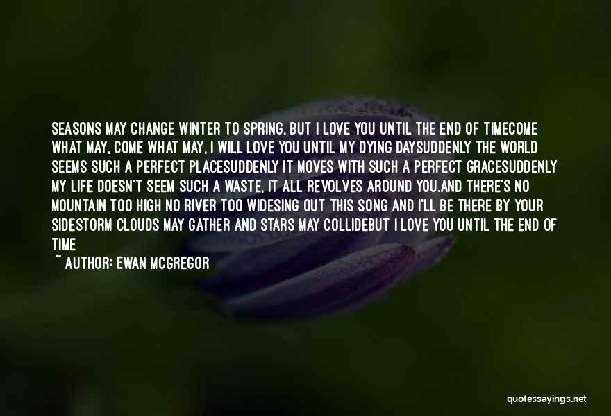 Ewan McGregor Quotes: Seasons May Change Winter To Spring, But I Love You Until The End Of Timecome What May, Come What May,