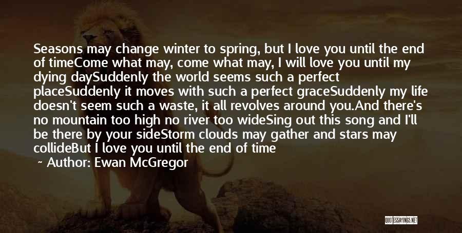 Ewan McGregor Quotes: Seasons May Change Winter To Spring, But I Love You Until The End Of Timecome What May, Come What May,