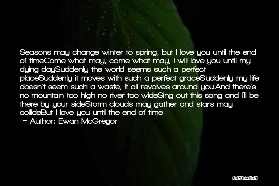 Ewan McGregor Quotes: Seasons May Change Winter To Spring, But I Love You Until The End Of Timecome What May, Come What May,