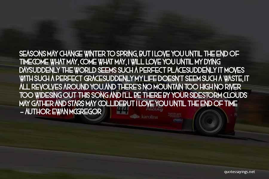 Ewan McGregor Quotes: Seasons May Change Winter To Spring, But I Love You Until The End Of Timecome What May, Come What May,