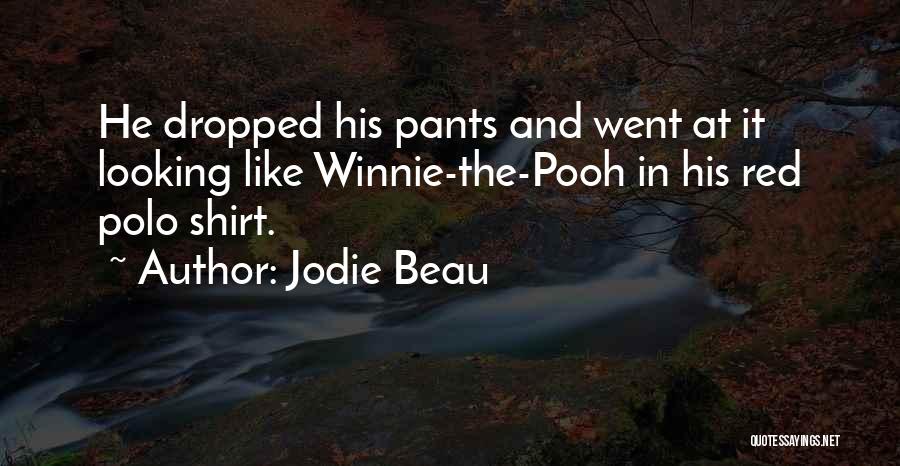 Jodie Beau Quotes: He Dropped His Pants And Went At It Looking Like Winnie-the-pooh In His Red Polo Shirt.