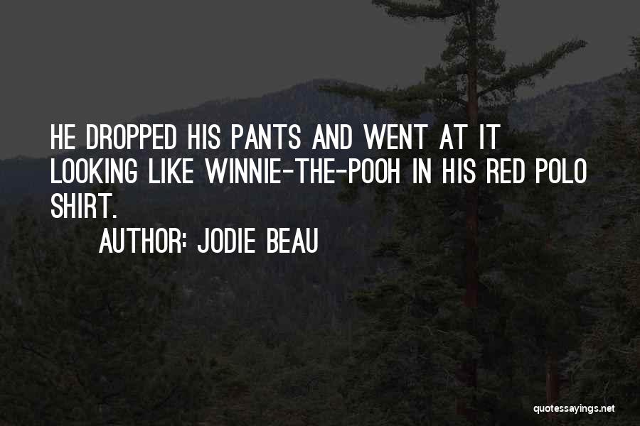 Jodie Beau Quotes: He Dropped His Pants And Went At It Looking Like Winnie-the-pooh In His Red Polo Shirt.