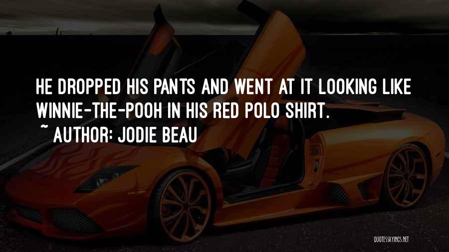 Jodie Beau Quotes: He Dropped His Pants And Went At It Looking Like Winnie-the-pooh In His Red Polo Shirt.