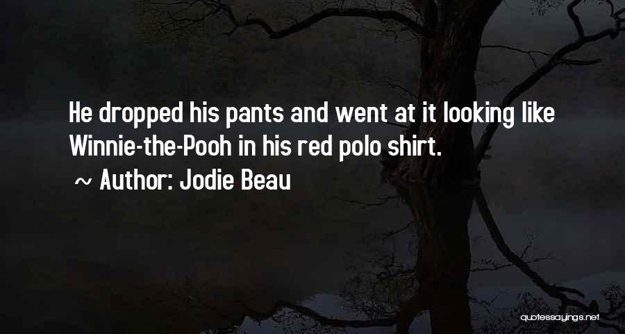 Jodie Beau Quotes: He Dropped His Pants And Went At It Looking Like Winnie-the-pooh In His Red Polo Shirt.