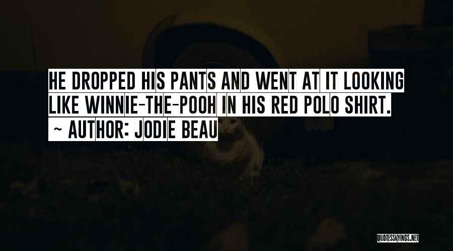 Jodie Beau Quotes: He Dropped His Pants And Went At It Looking Like Winnie-the-pooh In His Red Polo Shirt.