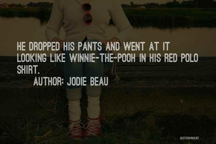 Jodie Beau Quotes: He Dropped His Pants And Went At It Looking Like Winnie-the-pooh In His Red Polo Shirt.