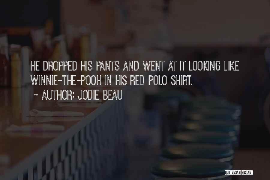 Jodie Beau Quotes: He Dropped His Pants And Went At It Looking Like Winnie-the-pooh In His Red Polo Shirt.