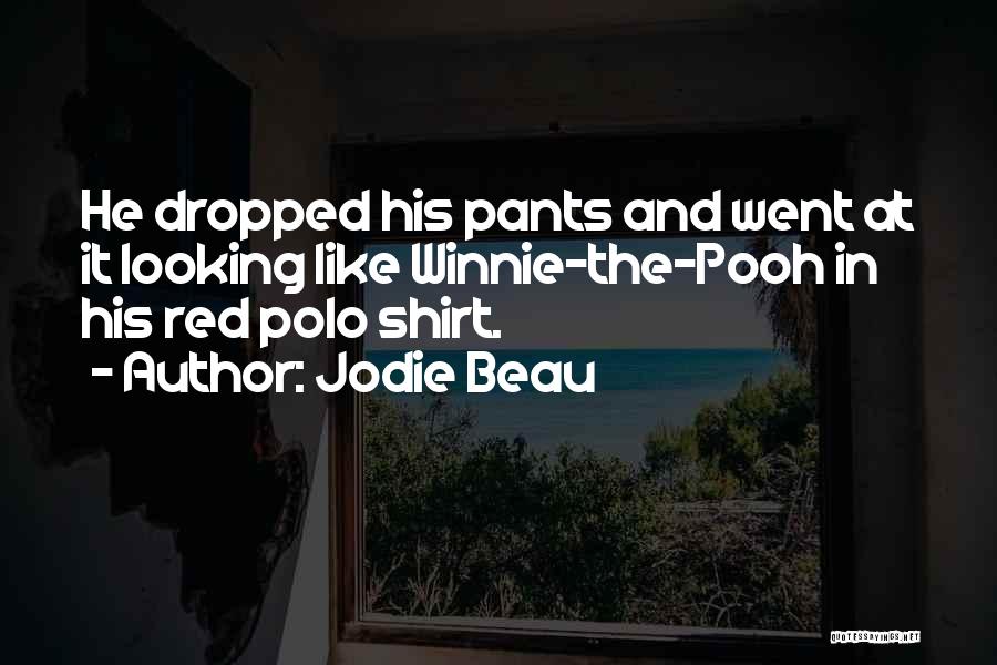 Jodie Beau Quotes: He Dropped His Pants And Went At It Looking Like Winnie-the-pooh In His Red Polo Shirt.