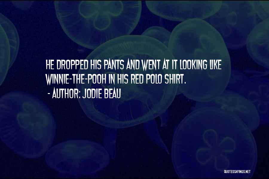 Jodie Beau Quotes: He Dropped His Pants And Went At It Looking Like Winnie-the-pooh In His Red Polo Shirt.