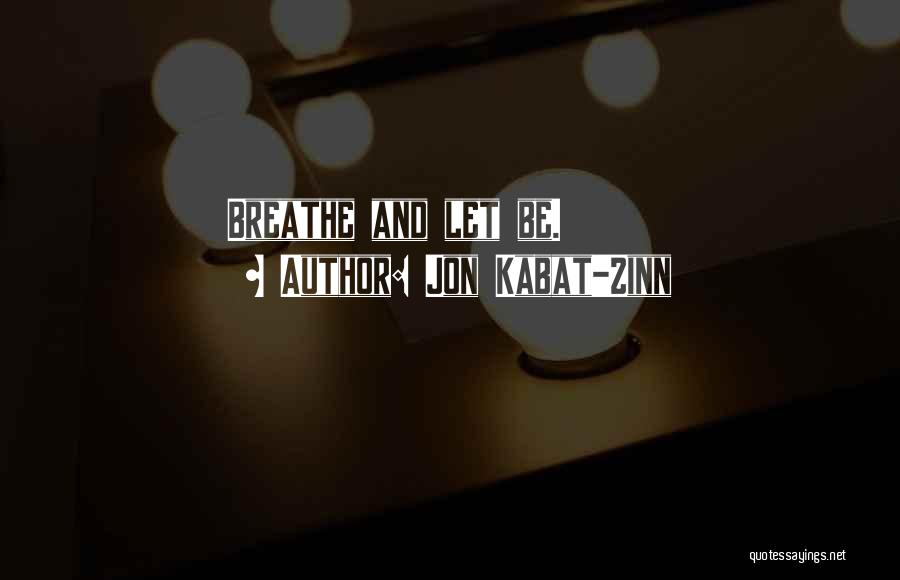 Jon Kabat-Zinn Quotes: Breathe And Let Be.