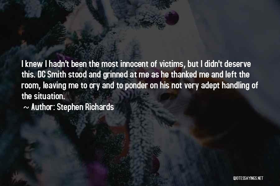 Stephen Richards Quotes: I Knew I Hadn't Been The Most Innocent Of Victims, But I Didn't Deserve This. Dc Smith Stood And Grinned