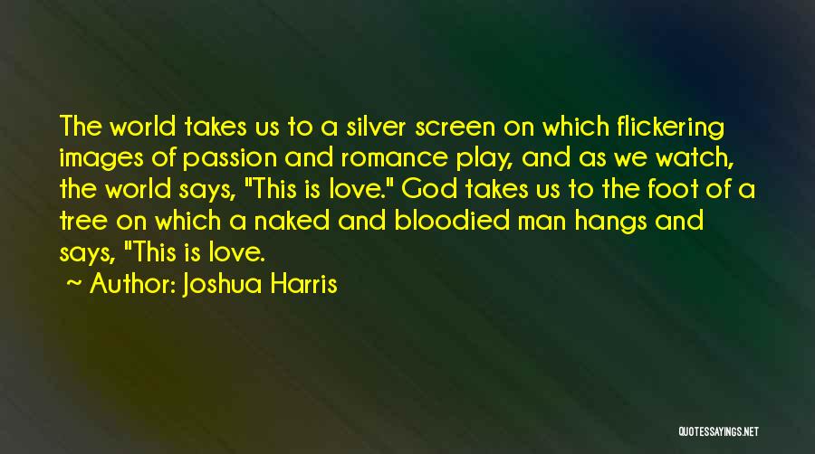 Joshua Harris Quotes: The World Takes Us To A Silver Screen On Which Flickering Images Of Passion And Romance Play, And As We