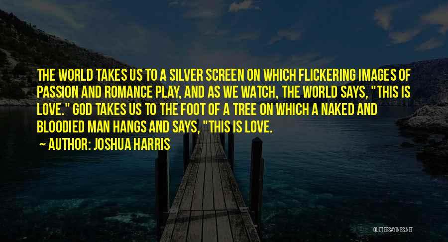 Joshua Harris Quotes: The World Takes Us To A Silver Screen On Which Flickering Images Of Passion And Romance Play, And As We