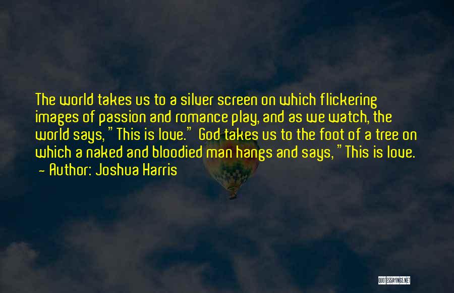 Joshua Harris Quotes: The World Takes Us To A Silver Screen On Which Flickering Images Of Passion And Romance Play, And As We