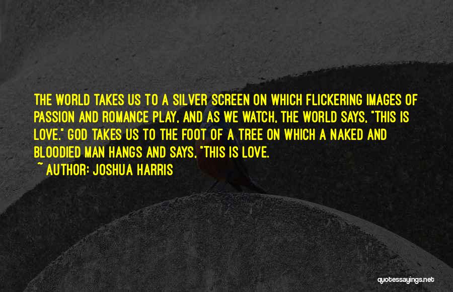 Joshua Harris Quotes: The World Takes Us To A Silver Screen On Which Flickering Images Of Passion And Romance Play, And As We