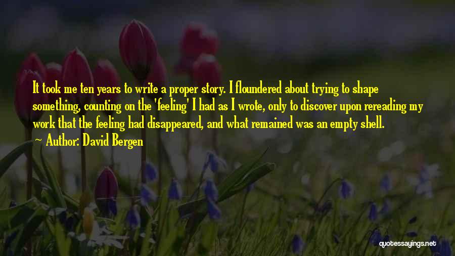 David Bergen Quotes: It Took Me Ten Years To Write A Proper Story. I Floundered About Trying To Shape Something, Counting On The