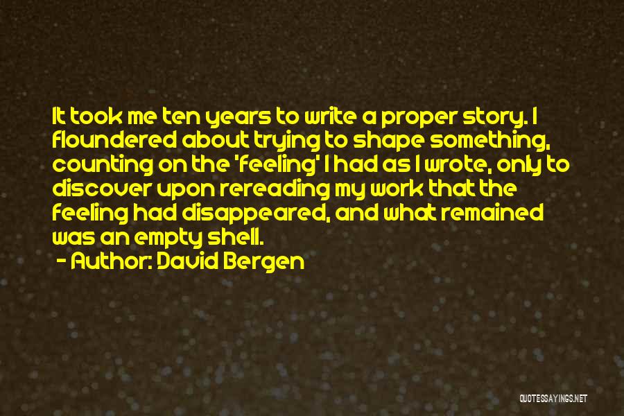 David Bergen Quotes: It Took Me Ten Years To Write A Proper Story. I Floundered About Trying To Shape Something, Counting On The